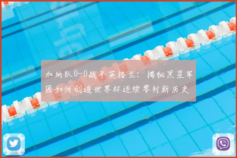 加纳队0-0战平英格兰：揭秘黑星军团如何创造世界杯连续零封新历史