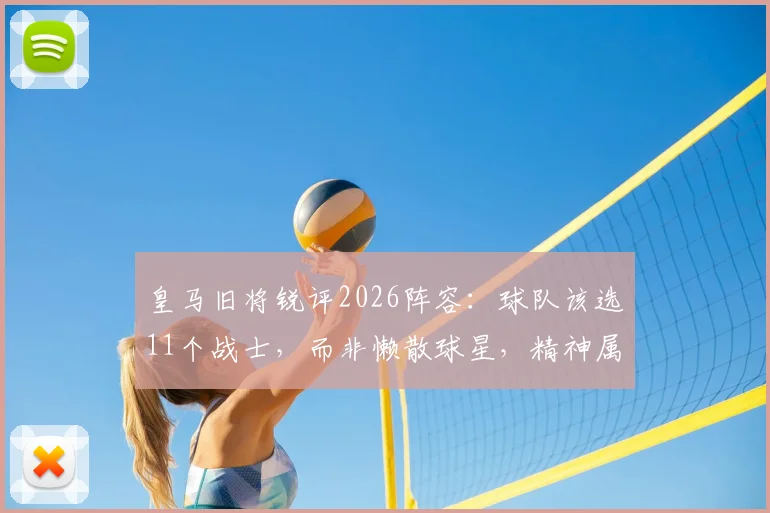 皇马旧将锐评2026阵容：球队该选11个战士，而非懒散球星，精神属性成关键短板