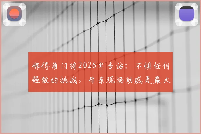 佛得角门将2026年专访:不惧任何强敌的挑战,母亲现场助威是最大动力