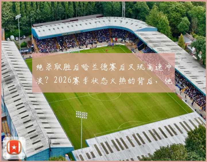 绝杀取胜后哈兰德赛后又玩高速冲浪？2026赛季状态火热的背后，他的独特放松方式大揭秘