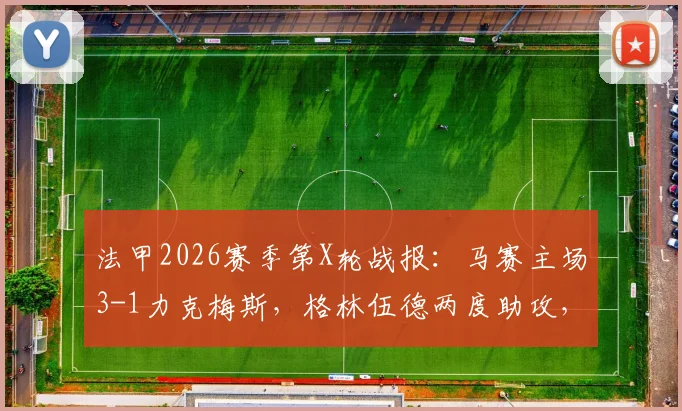 法甲2026赛季第X轮战报：马赛主场3-1力克梅斯，格林伍德两度助攻，奥巴梅扬关键破门
