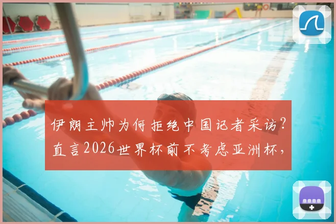伊朗主帅为何拒绝中国记者采访？直言2026世界杯前不考虑亚洲杯，背后原因解析