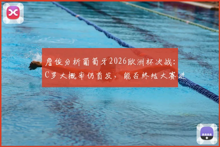 詹俊分析葡萄牙2026欧洲杯次战：C罗大概率仍首发，能否终结大赛进球荒成焦点