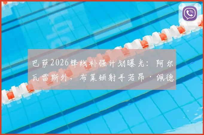 巴萨2026锋线补强计划曝光：阿尔瓦雷斯外，布莱顿射手若昂·佩德罗成关键目标，塞尔电台解析转会可能性