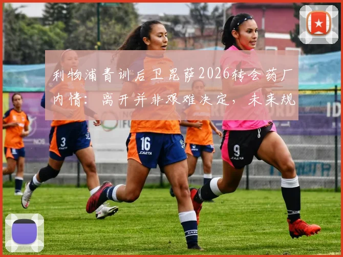 利物浦青训后卫昆萨2026转会药厂内情：离开并非艰难决定，未来规划成关键考量