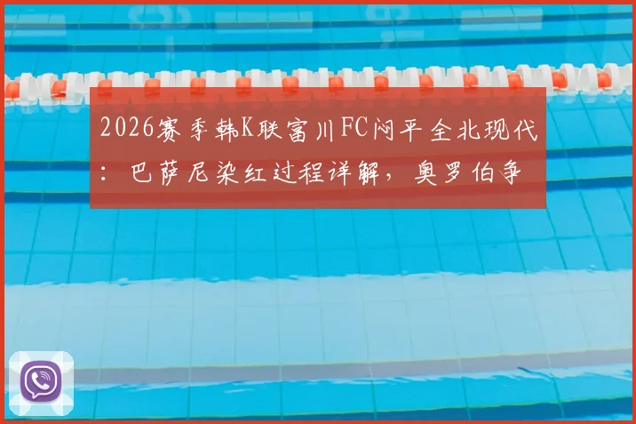 2026赛季韩K联富川FC闷平全北现代：巴萨尼染红过程详解，奥罗伯争议进球被吹全回顾