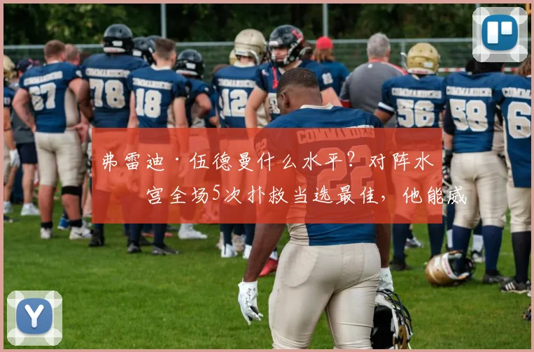 弗雷迪·伍德曼什么水平?对阵水晶宫全场5次扑救当选最佳,他能威胁阿利松在利物浦的位置吗?