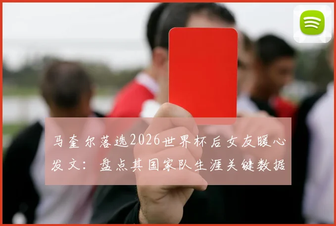 马奎尔落选2026世界杯后女友暖心发文：盘点其国家队生涯关键数据与曼联队友反应